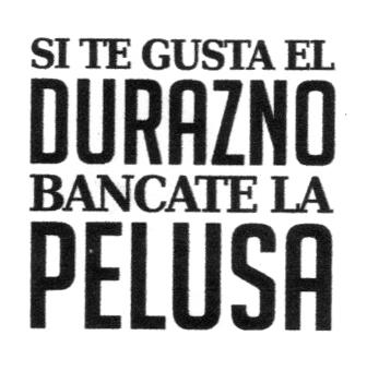 SI TE GUSTA EL DURAZNO BANCATE LA PELUSA