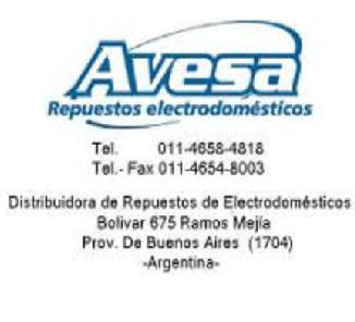 AVESA REPUESTOS ELECTRODOMESTICOS TEL: 011 - 7658-4818 TEL - FAX 011-4654-8003 DISTRIBUIDORA DE REPUESTOS ELECTRODOMESTICOS BOLIVAR 675 RAMOS MEJIA PROV. DE BUENOS AIRES (1704) ARGENTINA