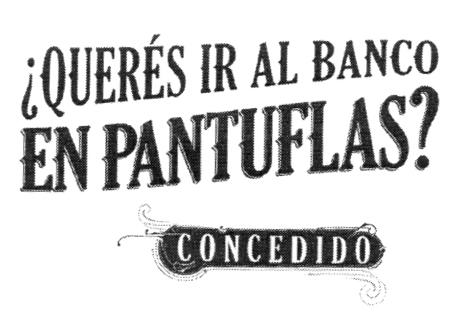 ¿QUERÉS IR AL BANCO EN PANTUFLAS? CONCEDIDO