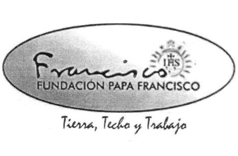 FRANCISCO IHS FUNDACION PAPA FRANCISCO TIERRA, TECHO Y TRABAJO