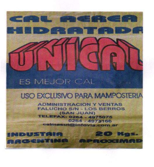 UNICAL ES EL MEJOR CAL CAL AEREA HIDRATADA USO EXCLUSIVO PARA MAMPOSTERIA ADMINISTRACION Y VENTAS FALUCHO S/N LOS BERROS SAN JUAN TELEFAX: 0264 - 4975075 0264 - 4975166  CALMASUT@INFOVIA.COM.AR INDUSTRIA ARGENTINA 20 KGS. APROXIMAD