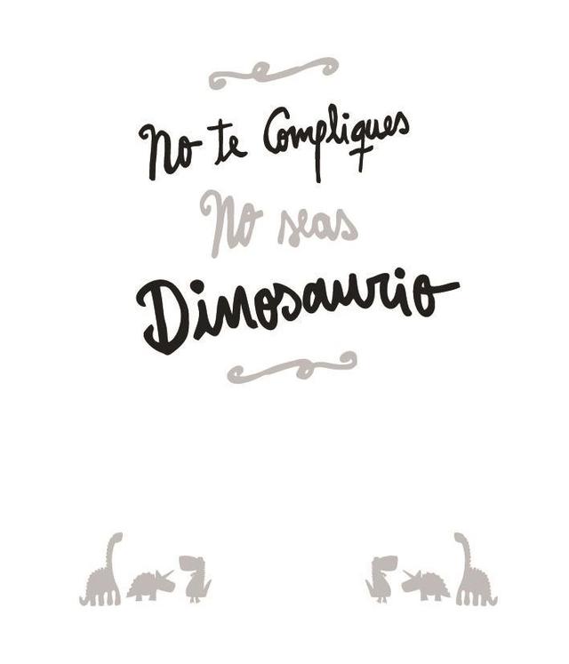 NO TE COMPLIQUES NO SEAS DINOSAURIO