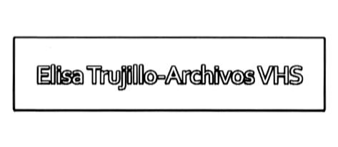 ELISA TRUJILLO - ARCHIVOS VHS