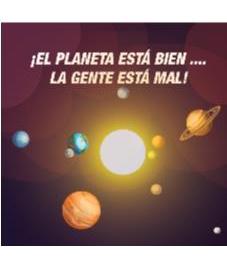 ¡EL PLANETA ESTÁ BIEN .... LA GENTE ESTÁ MAL!