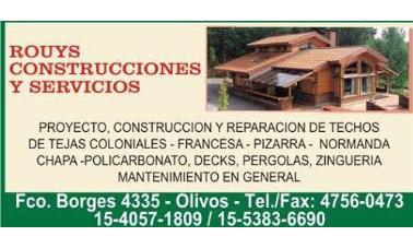 ROUYS CONSTRUCCIONES Y SERVICIOS PROYECTO, CONSTRUCCION Y REPARACION DE TECHOS DE TEJAS COLONIALES - FRANCESA - PIZARRA - NORMANDA - CHAPA - POLICARBONATO - DECKS - PERGOLAS - ZINGUERIA - MANTENIMIENTO EN GENERAL FCO. BORGES 4335 - OLIVOS - TEL./FAX: 4756-0473 15-40571809 / 15-5383-6690