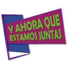 Y AHORA QUE ESTAMOS JUNTAS