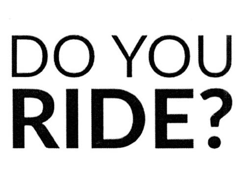 DO YOU RIDE?