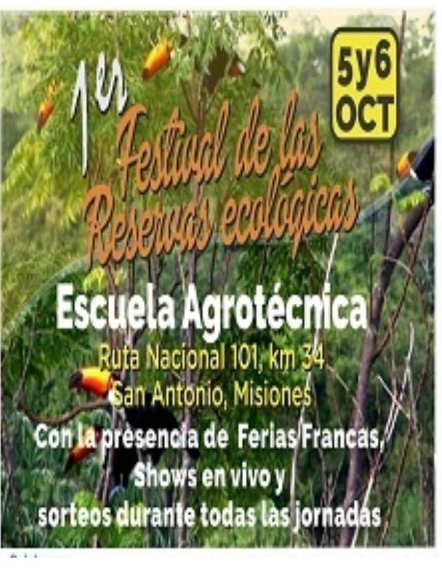 1ER FESTIVAL DE LAS RESERVAS ECOLOGICAS 5 Y 6 OCT ESCUELA AGROTECNICA RUTA NACIONAL 101, KM 34 SAN ANTONIO, MISIONES CON LA PRESENCIA DE FERIAS FRANCAS SHOWS EN VIVO Y SORTEOS DURANTE TODAS LAS JORNADAS