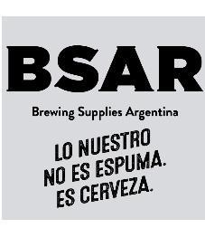 BSAR BREWING SUPPLIES ARGENTINA LO NUESTRO NO ES ESPUMA. ES CERVEZA.