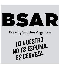 BSAR BREWING SUPPLIES ARGENTINA LO NUESTRO NO ES ESPUMA. ES CERVEZA.