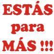 ESTÁS PARA MÁS !!!
