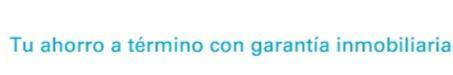 TU AHORRO A TÉRMINO CON GARANTÍA INMOBILIARIA