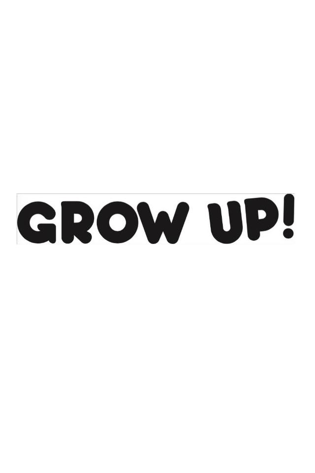 GROW UP!