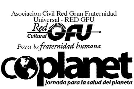 ASOCIACION CIVIL RED GRAN FRATERNIDAD UNIVERSAL - RED GFU RED CULTURAL GFU PARA LA FRATERNIDAD HUMANA COPLANET JORNADA PARA LA SALUD DEL PLANETA